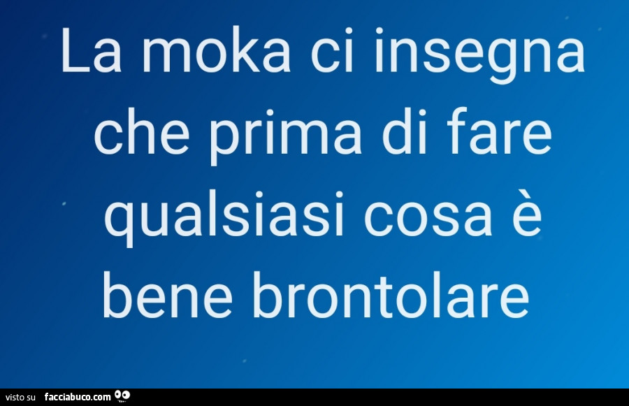 La moka ci insegna che prima di fare qualsiasi cosa è bene brontolare