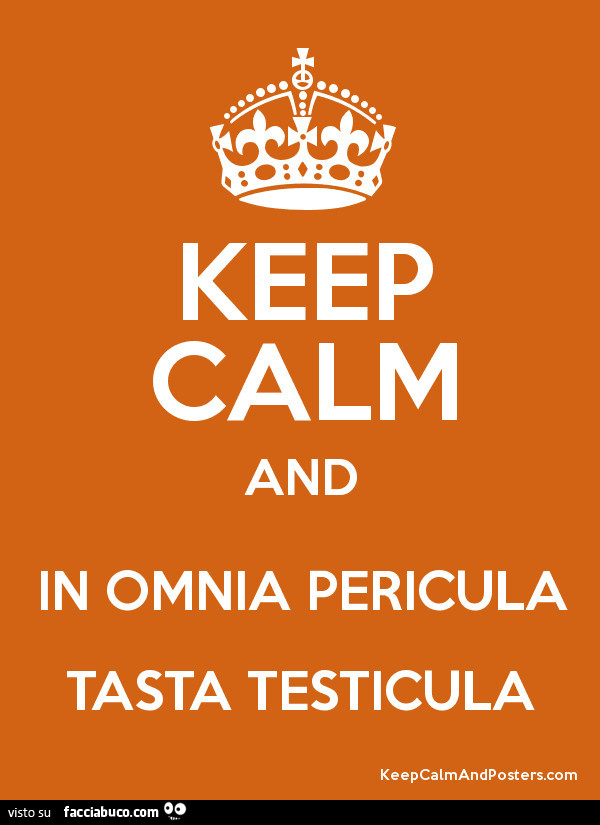 Keep calm and in omnia pericula tasta testicula