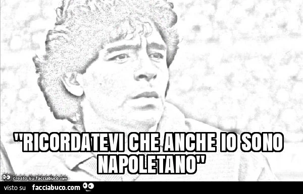 Ricordatevi che anche io sono napoletano
