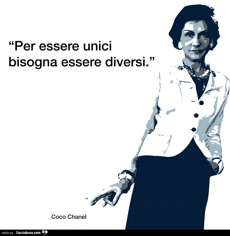 Per essere unici bisogna essere diversi. Coco Chanel