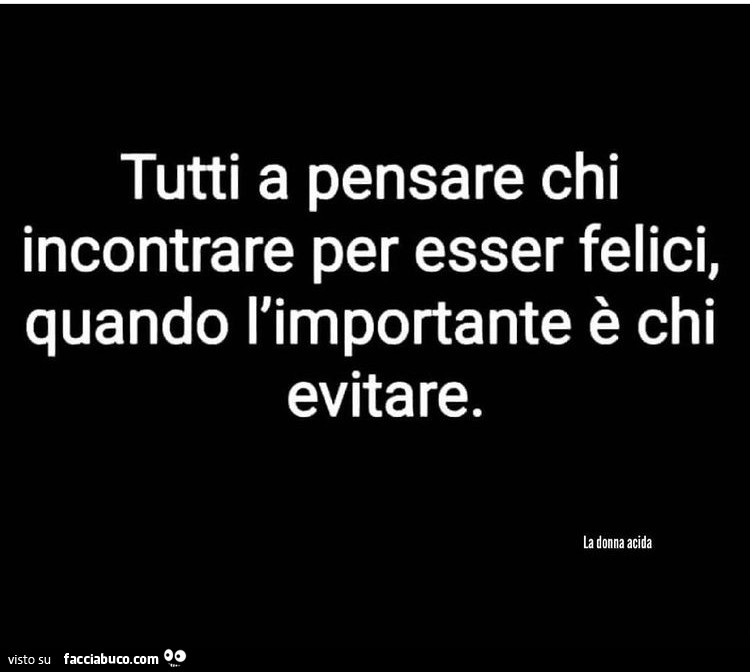 Tutti a pensare chi incontrare per esser felici, quando l'importante è chi evitare