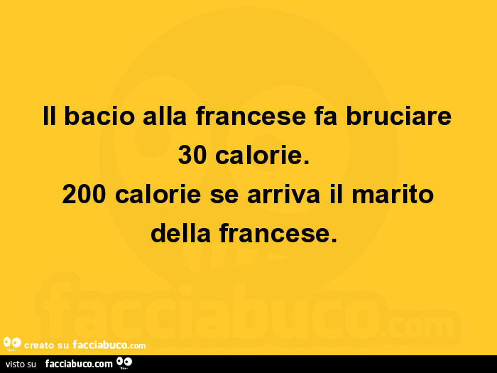 Il bacio alla francese fa bruciare 30 calorie. 200 calorie se arriva il marito della francese.