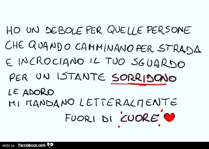 Ho un debole per quelle persone che quando camminano per strada e incrociano il tuo sguardo per un istante sorridono Le adoro mi mandano letteralmente fuori di cuore