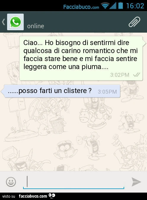 Ciao&hellip; Ho bisogno di sentirmi dire qualcosa di carino romantico che mi faccia stare bene e mi faccia sentire leggera come una piuma&hellip; posso farti un clistere?