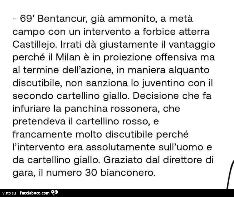 69' bentancur, già ammonito, a metà campo con un intervento a forbice atterra castillejo. Irrati dà giustamente il vantaggio perché il milan è in proiezione offensiva ma al termine dell'azione
