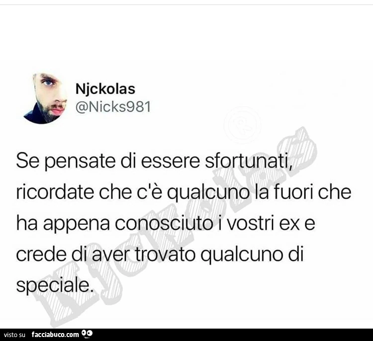 Se pensate di essere sfortunati, ricordate che c'è qualcuno la fuori che ha appena conosciuto i vostri ex e crede di aver trovato qualcuno di speciale