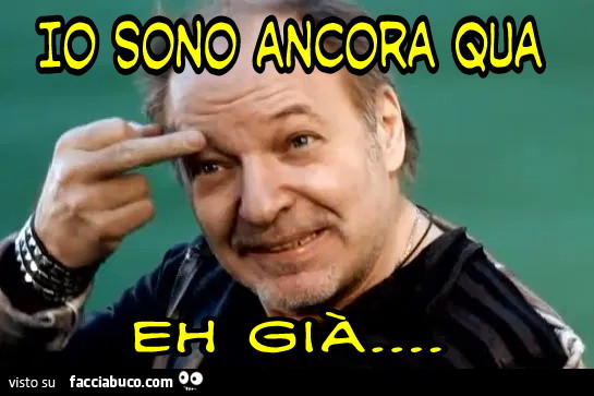 Io sono ancora qua eh gia vasco Rossi