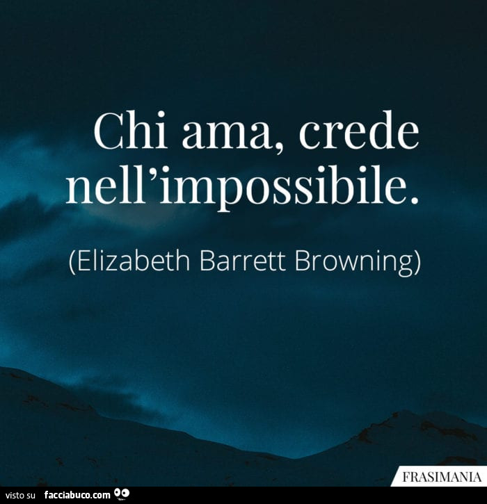 Chi ama, crede nell'impossibile. Elizabeth Barrett Browning