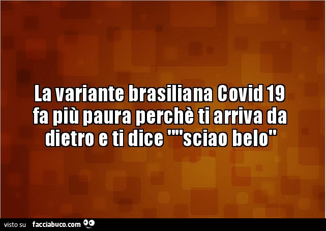 La variante brasiliana covid 19 fa più paura perché ti arriva da dietro e ti dice sciao belo