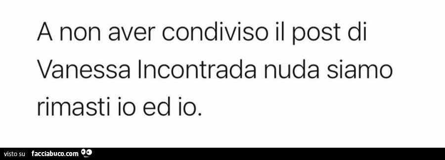 A non aver condiviso il post di vanessa incontrada nuda siamo rimasti io ed io