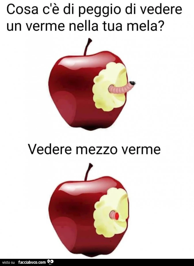 Cosa c'è di peggio di vedere un verme nella tua mela? Vedere mezzo verme