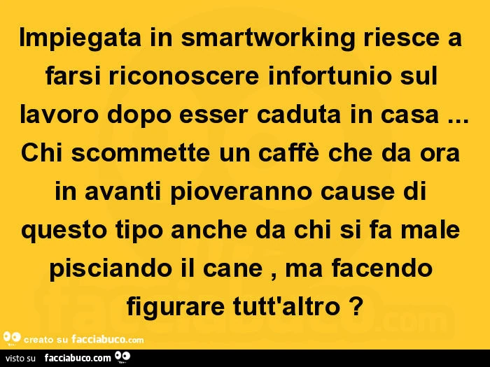 Impiegata in smartworking riesce a farsi riconoscere infortunio sul lavoro dopo esser caduta in casa&hellip; chi scommette un caffè che da ora in avanti pioveranno cause di questo tipo anche da chi si fa male pisciando il cane, ma facendo figurare