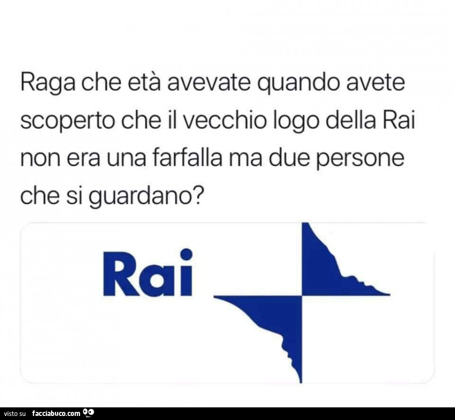 Raga che età avevate quando avete scoperto che il vecchio logo della rai non era una farfalla ma due persone che si guardano?