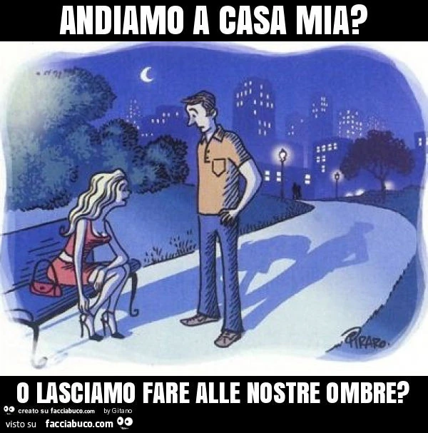 Andiamo a casa mia? O lasciamo fare alle nostre ombre?