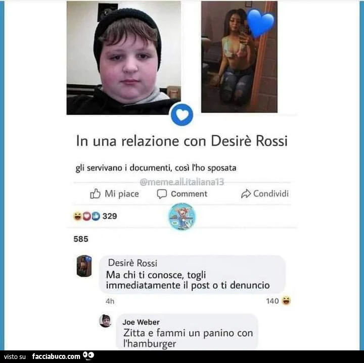 In una relazione con desirè rossi, gli servivano i documenti, cosi l'ho sposata. Ma chi ti conosce, togli immediatamente il post o ti denuncio. Zitta e fammi un panino con l'hamburger