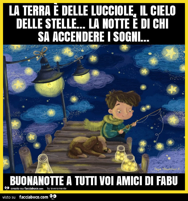 La terra è delle lucciole, il cielo delle stelle… la notte è di chi sa accendere i sogni… buonanotte a tutti voi amici di fabu