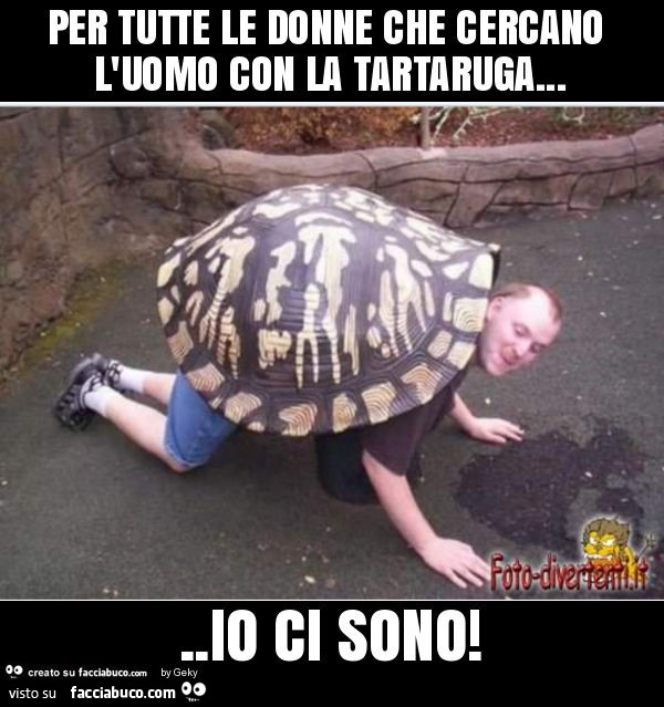 Per tutte le donne che cercano l'uomo con la tartaruga… io ci sono