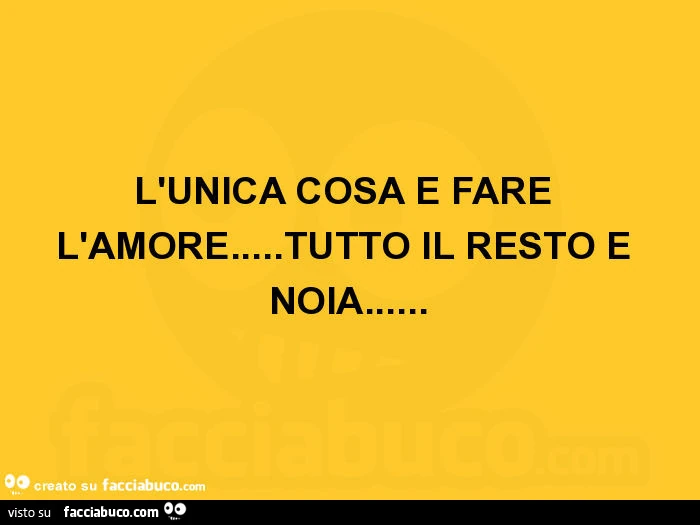 L'unica cosa è fare l'amore&hellip; tutto il resto è noia