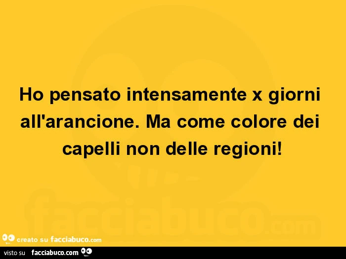 Ho pensato intensamente x giorni all'arancione. Ma come colore dei capelli non delle regioni