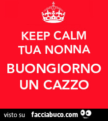 Keep calm tua nonna buongiorno un cazzo