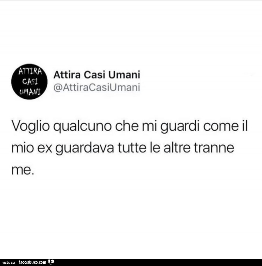Voglio qualcuno che mi guardi come il mio ex guardava tutte le altre tranne me