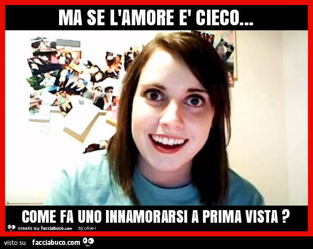 Ma se l'amore è cieco… come fa uno innamorarsi a prima vista?