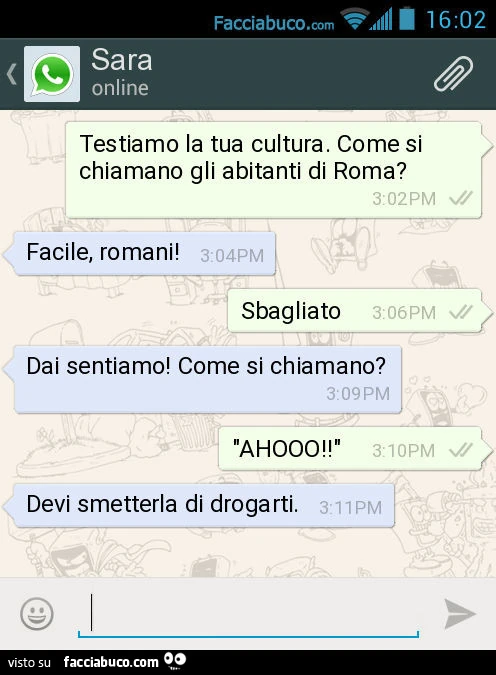Testiamo la tua cultura. Come si chiamano gli abitanti di Roma? Facile, romani! Sbagliato. Dai sentiamo! Come si chiamano? "AHOOO! ". Devi smetterla di drogarti