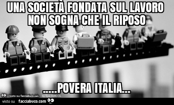 Una società fondata sul lavoro non sogna che il riposo… povera italia