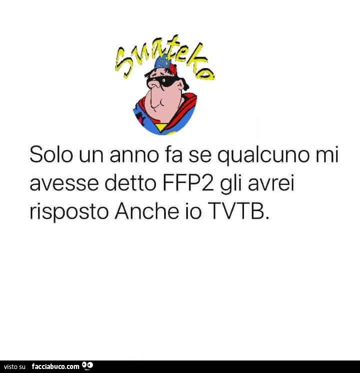 Solo un anno fa se qualcuno mi avesse detto ffp2 gli avrei risposto anche io tvtb