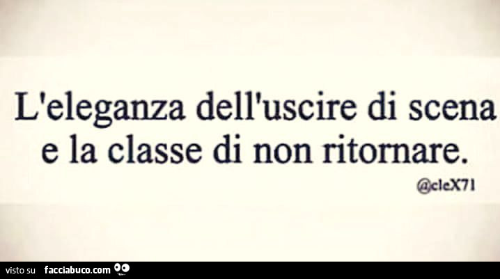 L'eleganza dell'uscire di scena e la classe di non ritornare