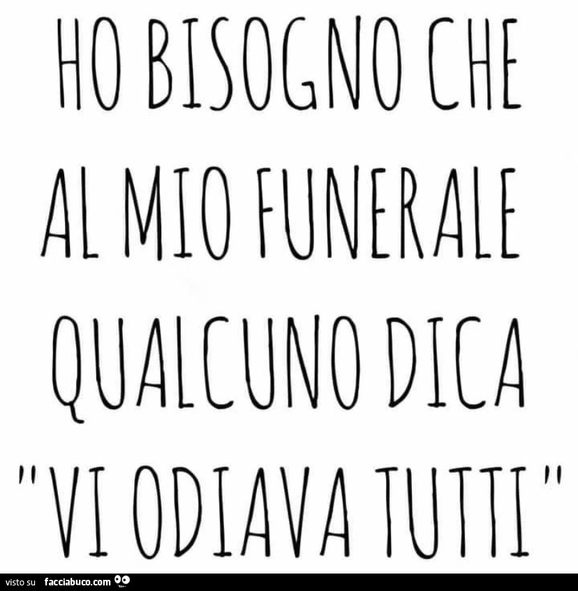 Ho bisogno che al mio funerale qualcuno dica: vi odiava tutti
