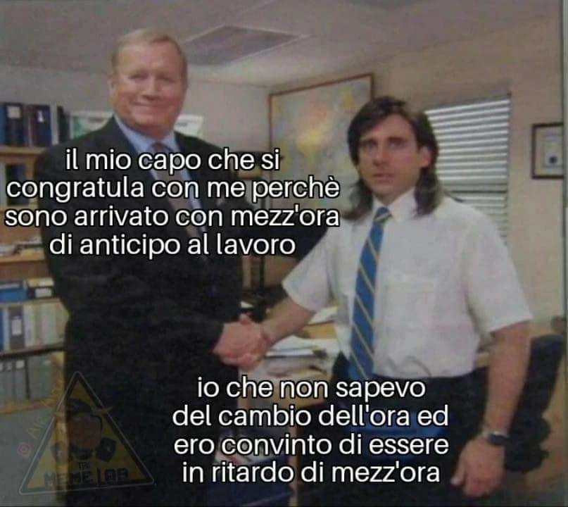 Il mio capo che si congratula con me per essere arrivato a lavoro con mezzora di anticipo. Io che non sapevo del cambio dell'ora legale vederlo convinto di essere in ritardo di mezz'ora