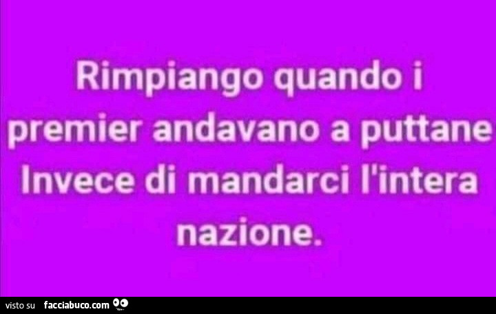 Rimpiango quando i premier andavano a puttane invece di mandarci l'intera nazione