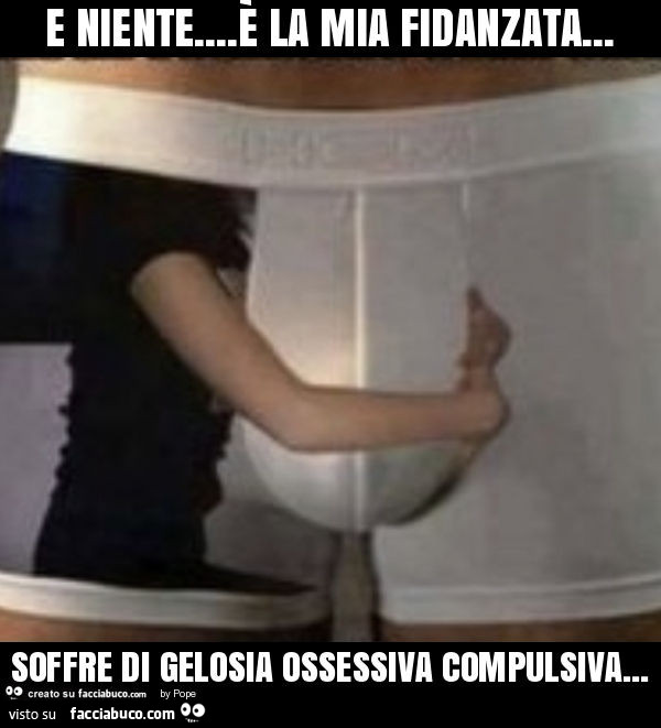 E niente… è la mia fidanzata… soffre di gelosia ossessiva compulsiva