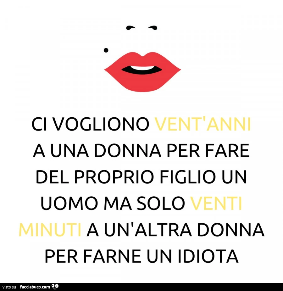 Ci vogliono vent'anni a una donna per fare del proprio figlio un uomo, ma solo venti minuti a un'altra donna per farne un idiota