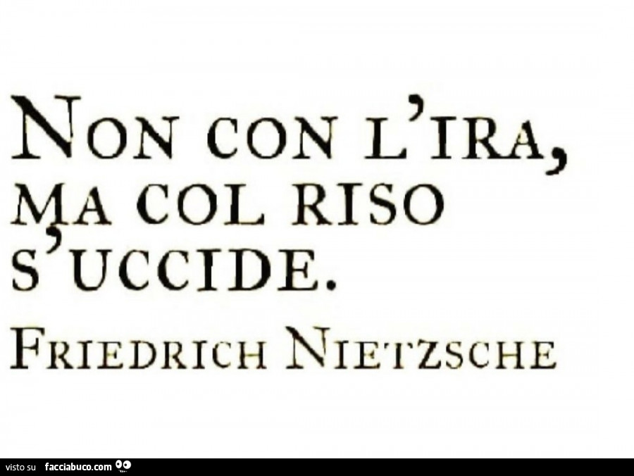 Non con l'ira, ma col riso s'uccide. Friedrich Niètzsche