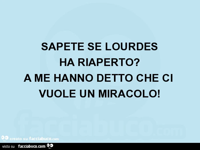 Sapete se lourdes ha riaperto? A me hanno detto che ci vuole un miracolo