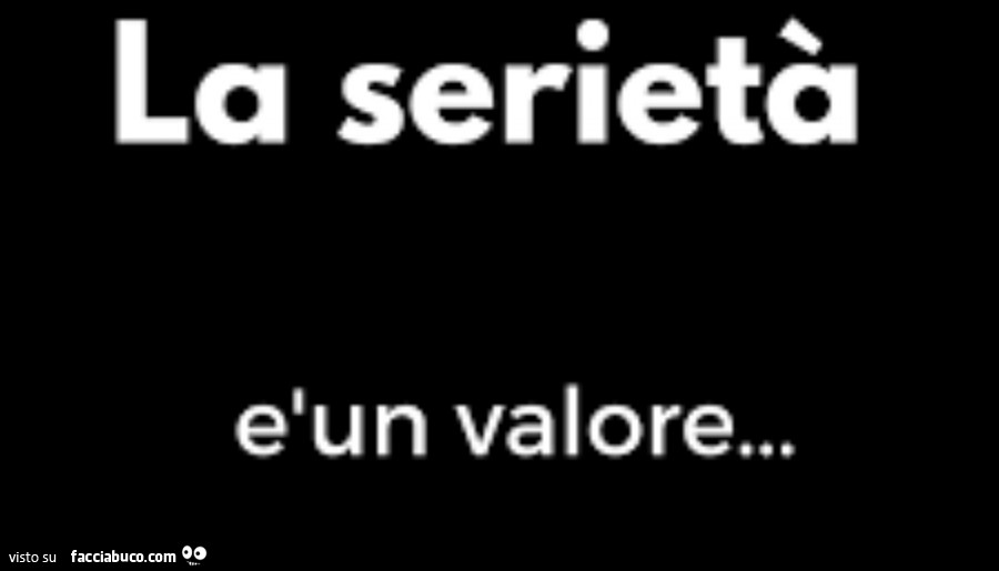 La serietà è un valore…