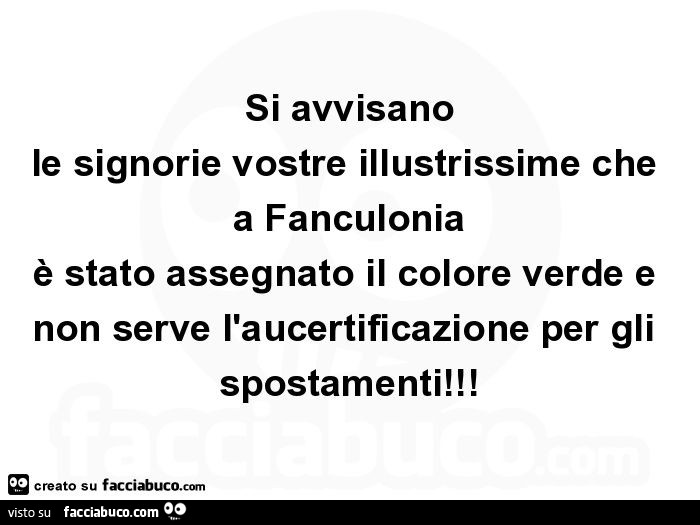 Si avvisano le signorie vostre illustrissime che a fanculonia è stato assegnato il colore verde e non serve l'aucertificazione per gli spostamenti