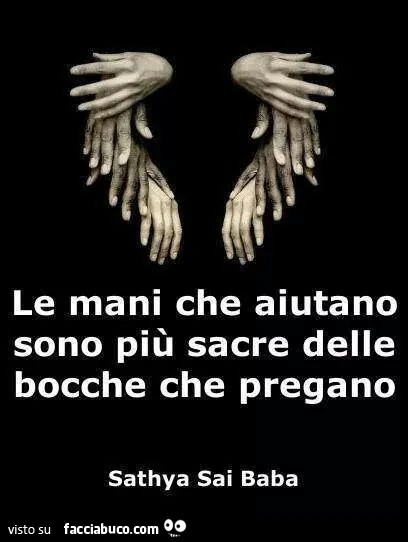 Le mani che aiutano sono più sacre delle bocche che pregano. Sathya sai baba