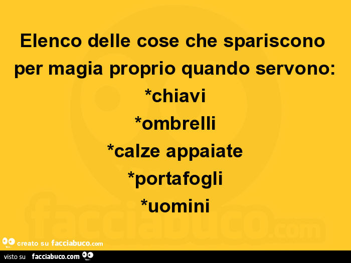 Elenco delle cose che spariscono per magia proprio quando servono: *chiavi *ombrelli *calze appaiate *portafogli *uomini
