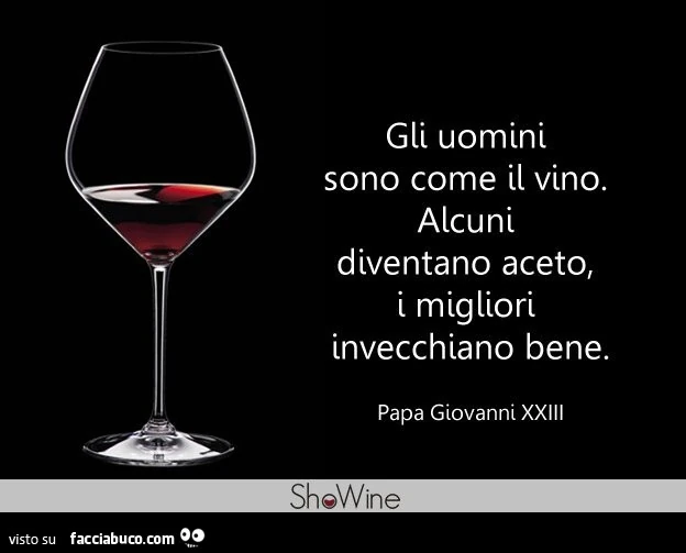 Gli uomini sono come il vino. Alcuni diventano aceto, migliori invecchiano bene. Papa giovanni xxiii