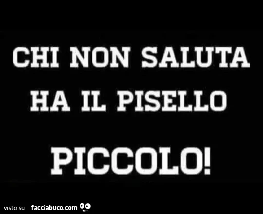 Chi non saluta ha il pisello piccolo