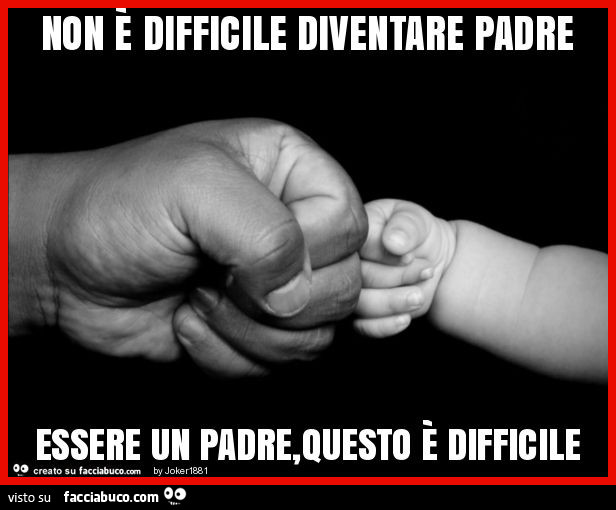 Non è difficile diventare padre essere un padre, questo è difficile