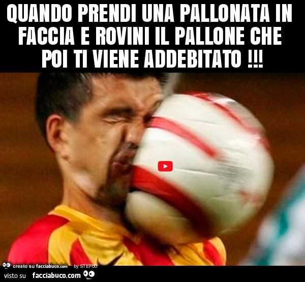 Quando prendi una pallonata in faccia e rovini il pallone che poi ti viene addebitato
