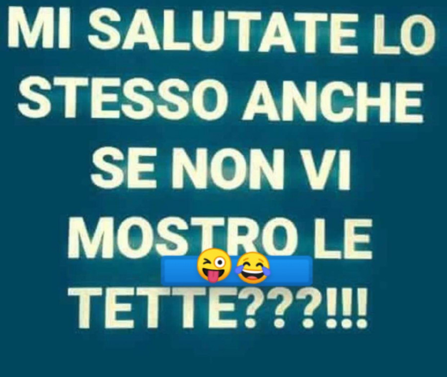 Mi salutare lo stesso anche se non vi mostro le tette?