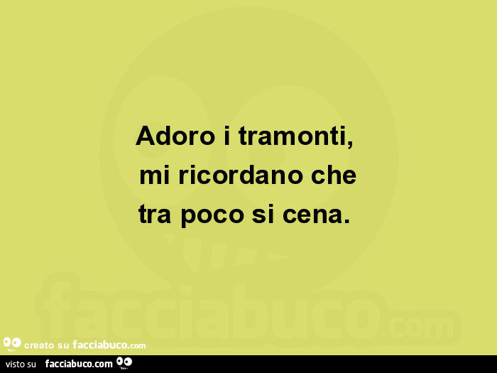 Adoro i tramonti, mi ricordano che tra poco si cena