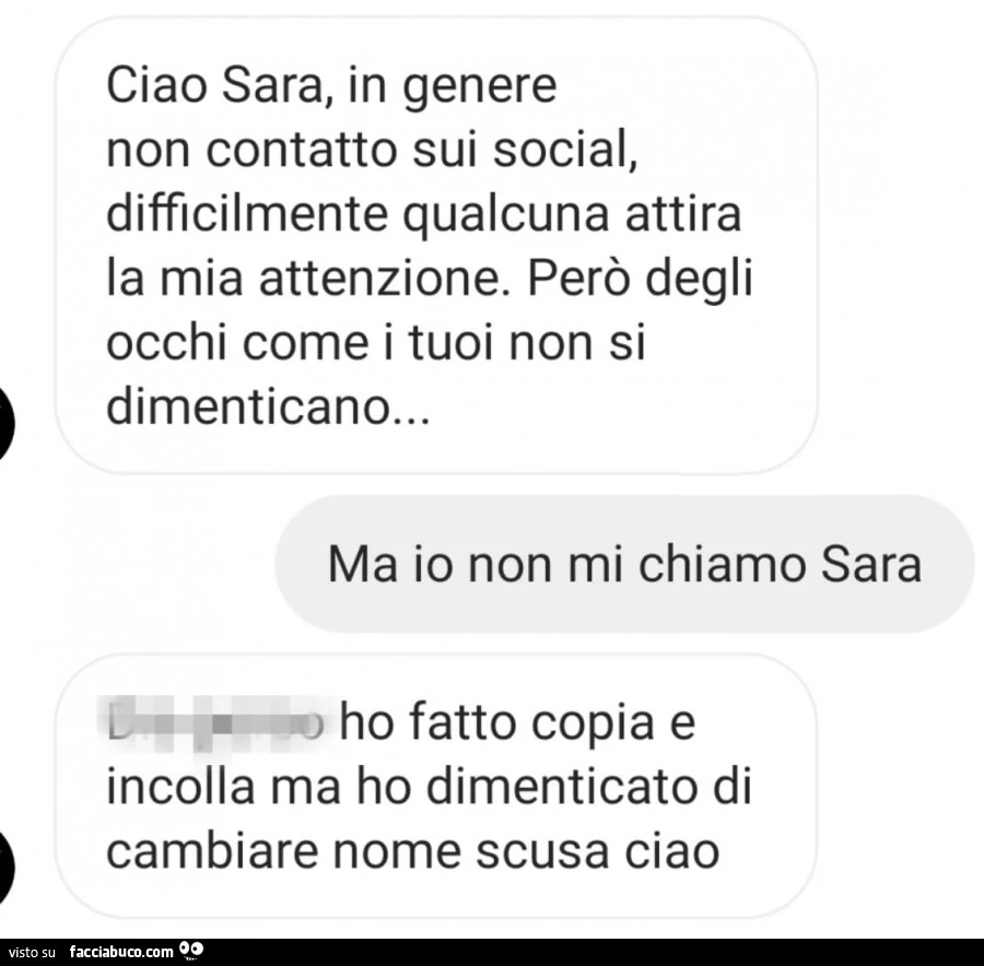 Ciao sara, in genere non contatto sui social, difficilmente qualcuna attira la mia attenzione. Però degli occhi come i tuoi non si dimenticano&hellip; ma io non mi chiamo sara. Ho fatto copia e incolla ma ho dimenticato di cambiare nome scusa ciao