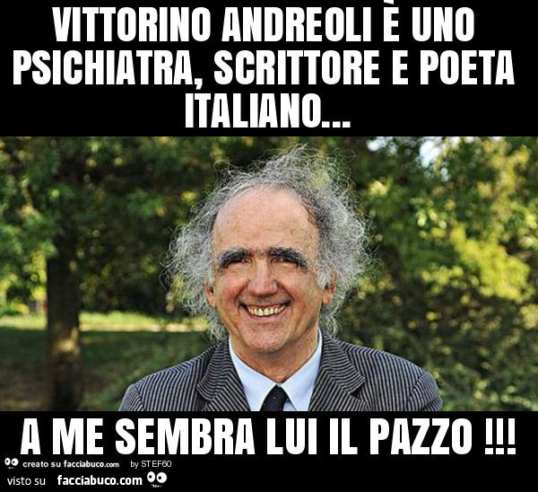 Vittorino andreoli è uno psichiatra, scrittore e poeta italiano… a me sembra lui il pazzo