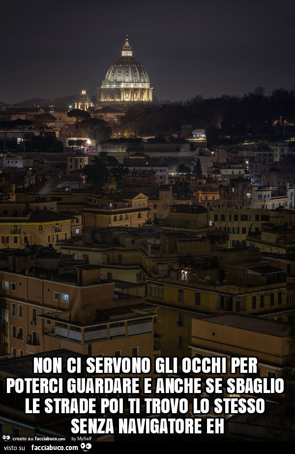 Non ci servono gli occhi per poterci guardare e anche se sbaglio le strade poi ti trovo lo stesso senza navigatore eh